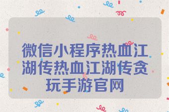 微信小程序热血江湖传热血江湖传贪玩手游官网
