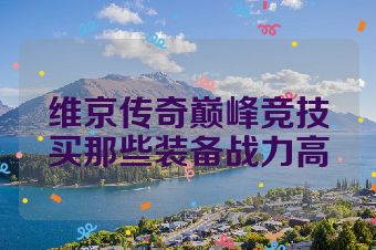 维京传奇巅峰竞技买那些装备战力高