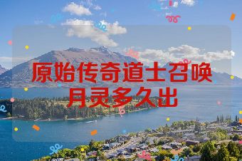 原始传奇道士召唤月灵多久出
