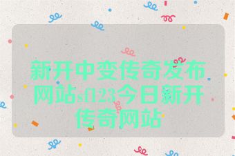 新开中变传奇发布网站sf123今日新开传奇网站