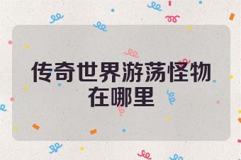 传奇世界游荡怪物在哪里