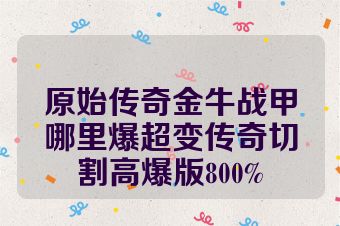 原始传奇金牛战甲哪里爆超变传奇切割高爆版800%