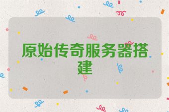 原始传奇服务器搭建