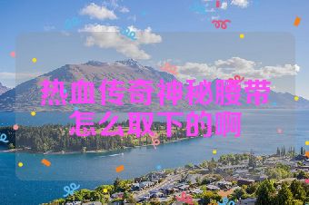 热血传奇神秘腰带怎么取下的啊