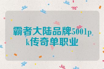 霸者大陆品牌5001pk传奇单职业