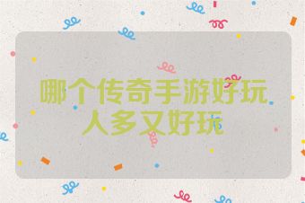 哪个传奇手游好玩人多又好玩