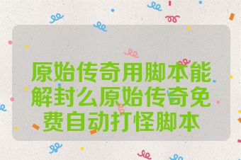 原始传奇用脚本能解封么原始传奇免费自动打怪脚本