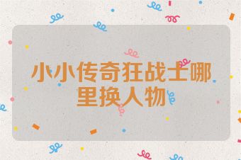 小小传奇狂战士哪里换人物