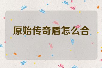 原始传奇盾怎么合