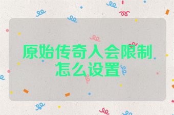 原始传奇入会限制怎么设置