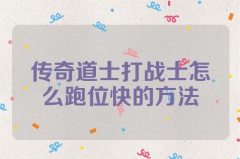 传奇道士打战士怎么跑位快的方法