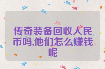 传奇装备回收人民币吗,他们怎么赚钱呢