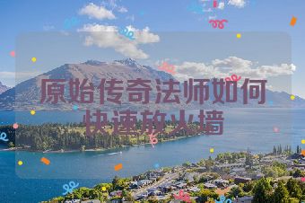 原始传奇法师如何快速放火墙