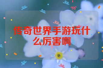 传奇世界手游玩什么厉害啊