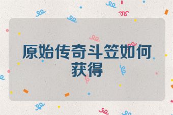原始传奇斗笠如何获得