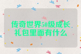 传奇世界50级成长礼包里面有什么