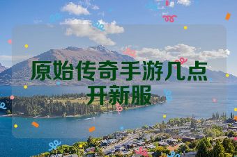 原始传奇手游几点开新服