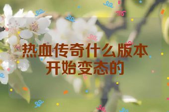 热血传奇什么版本开始变态的