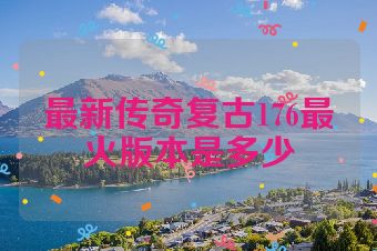 最新传奇复古176最火版本是多少