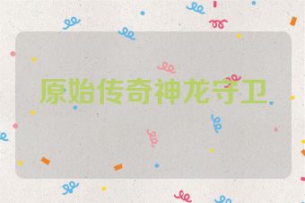 原始传奇神龙守卫
