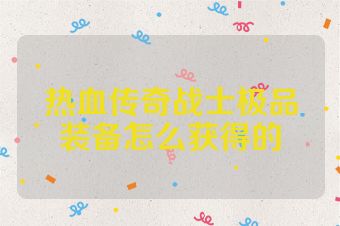 热血传奇战士极品装备怎么获得的