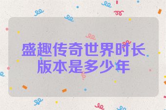 盛趣传奇世界时长版本是多少年