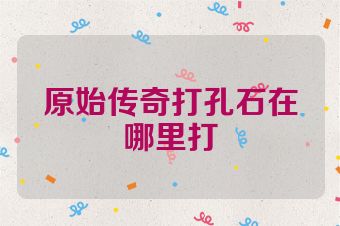 原始传奇打孔石在哪里打