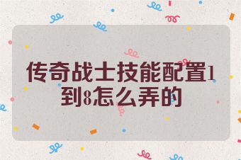 传奇战士技能配置1到8怎么弄的