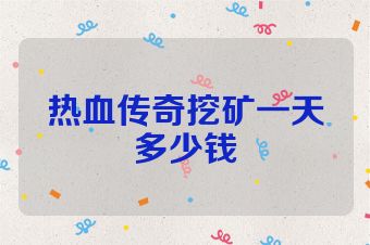 热血传奇挖矿一天多少钱