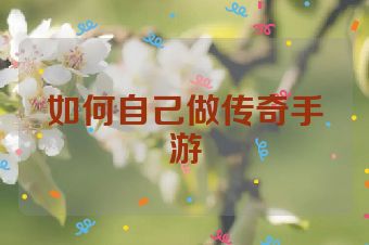 如何自己做传奇手游