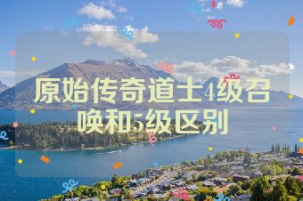 原始传奇道士4级召唤和5级区别