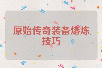 原始传奇装备熔炼技巧