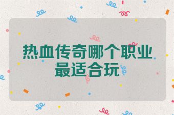 热血传奇哪个职业最适合玩