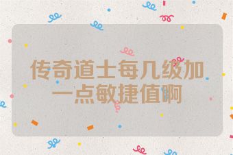 传奇道士每几级加一点敏捷值啊
