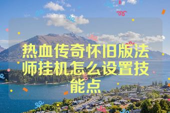热血传奇怀旧版法师挂机怎么设置技能点