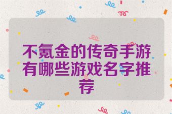 不氪金的传奇手游有哪些游戏名字推荐
