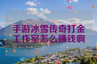 手游冰雪传奇打金工作室怎么赚钱啊