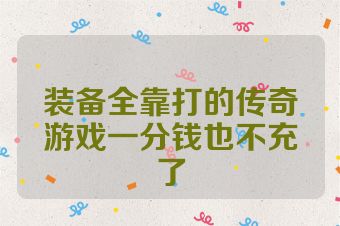 装备全靠打的传奇游戏一分钱也不充了