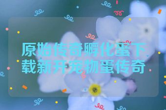 原始传奇孵化蛋下载新开宠物蛋传奇