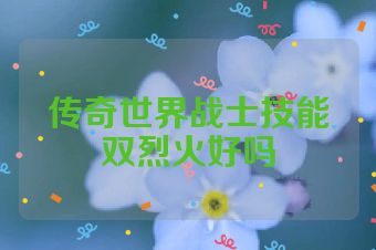 传奇世界战士技能双烈火好吗