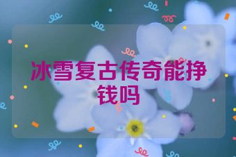 冰雪复古传奇能挣钱吗