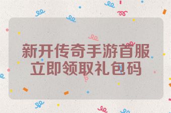 新开传奇手游首服立即领取礼包码