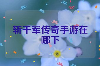 斩千军传奇手游在哪下