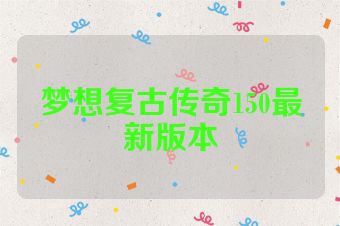 梦想复古传奇150最新版本