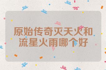 原始传奇灭天火和流星火雨哪个好