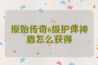 原始传奇6级护体神盾怎么获得