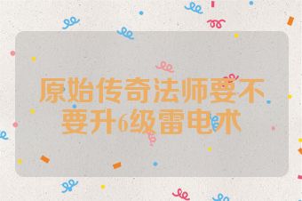 原始传奇法师要不要升6级雷电术