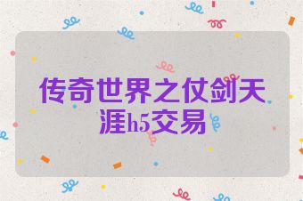 传奇世界之仗剑天涯h5交易