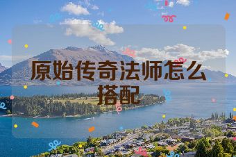 原始传奇法师怎么搭配