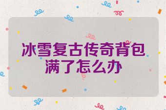 冰雪复古传奇背包满了怎么办
